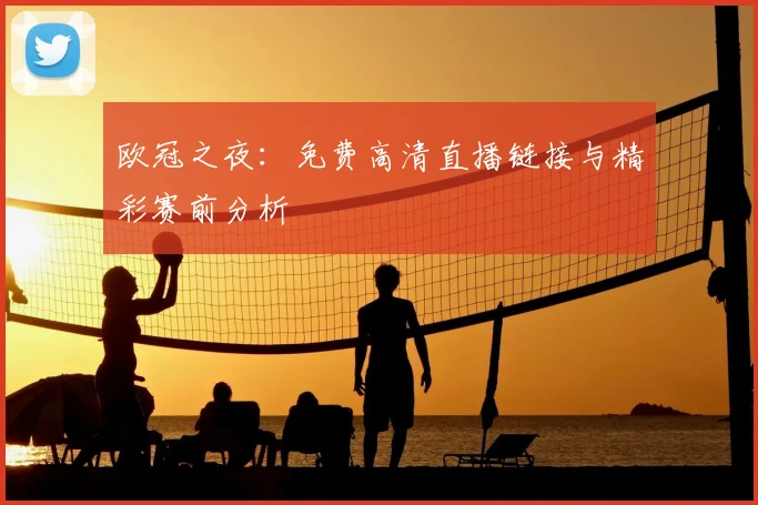 欧冠之夜：免费高清直播链接与精彩赛前分析