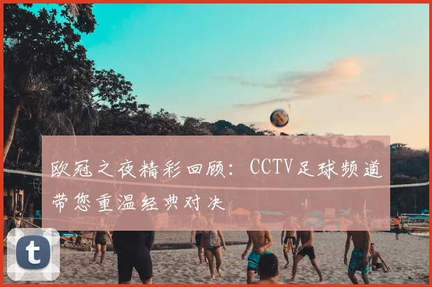欧冠之夜精彩回顾：CCTV足球频道带您重温经典对决