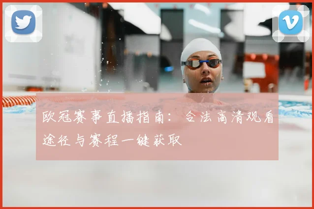 欧冠赛事直播指南：合法高清观看途径与赛程一键获取