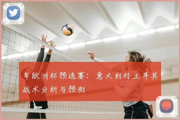 年欧洲杯预选赛：意大利对土耳其战术分析与预测