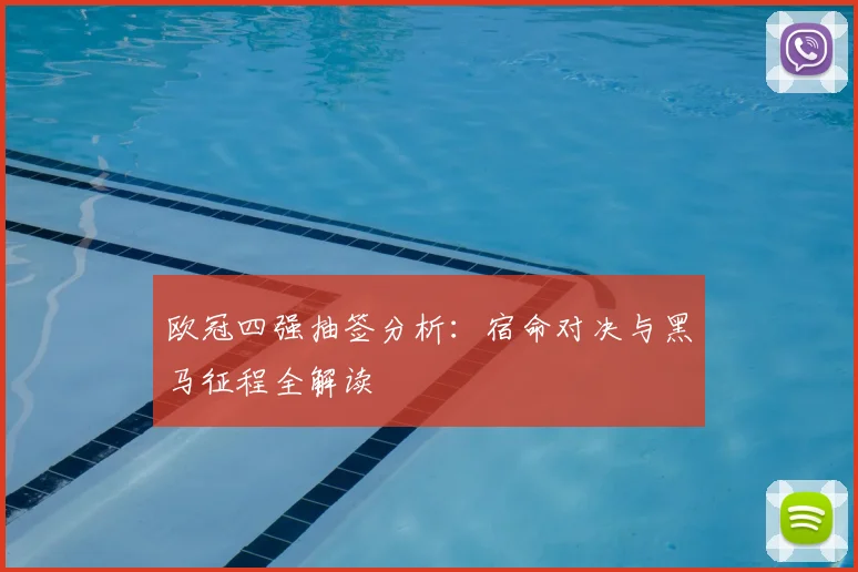 欧冠四强抽签分析：宿命对决与黑马征程全解读