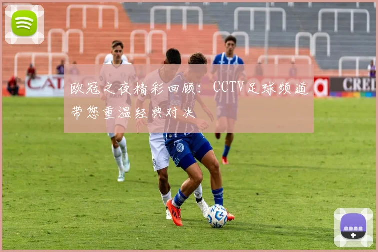 欧冠之夜精彩回顾：CCTV足球频道带您重温经典对决