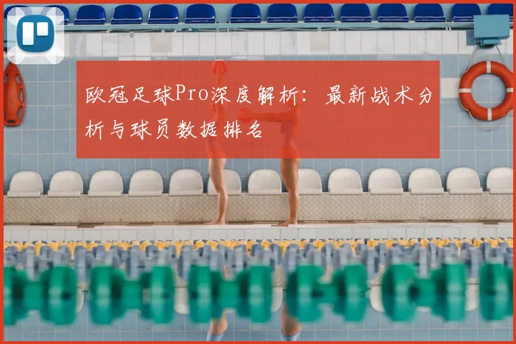 欧冠足球Pro深度解析：最新战术分析与球员数据排名