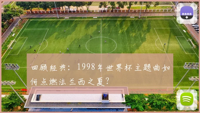 回顾经典：1998年世界杯主题曲如何点燃法兰西之夏？