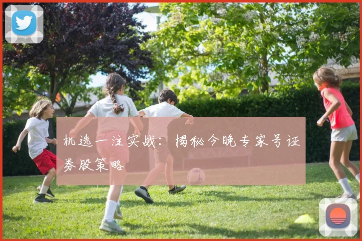 机选一注实战：揭秘今晚专家号证券股策略