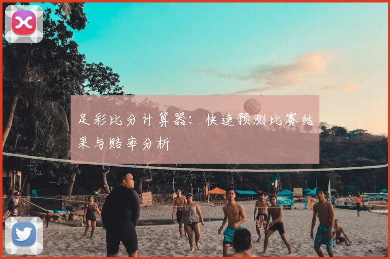 足彩比分计算器：快速预测比赛结果与赔率分析