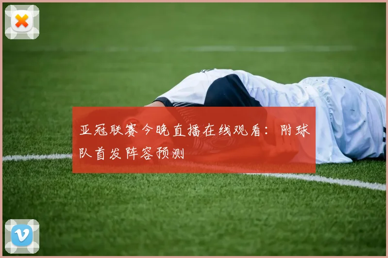 亚冠联赛今晚直播在线观看：附球队首发阵容预测