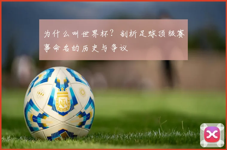 为什么叫世界杯？剖析足球顶级赛事命名的历史与争议