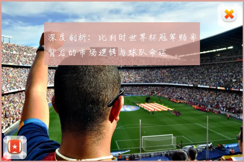 深度剖析：比利时世界杯冠军赔率背后的市场逻辑与球队命运