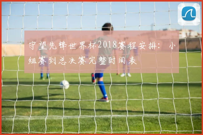 守望先锋世界杯2018赛程安排：小组赛到总决赛完整时间表