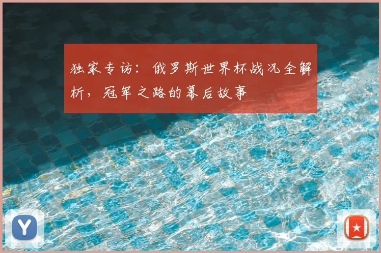 独家专访:俄罗斯世界杯战况全解析,冠军之路的幕后故事
