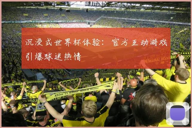 沉浸式世界杯体验:官方互动游戏引爆球迷热情