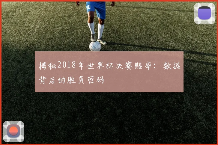 揭秘2018年世界杯决赛赔率:数据背后的胜负密码