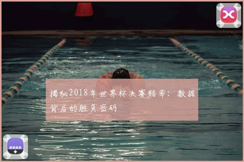 揭秘2018年世界杯决赛赔率:数据背后的胜负密码
