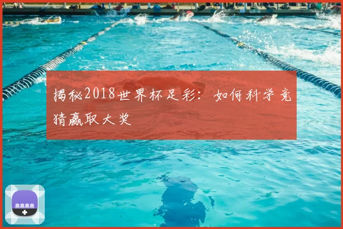 揭秘2018世界杯足彩：如何科学竞猜赢取大奖