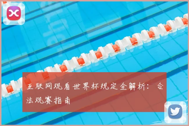 互联网观看世界杯规定全解析:合法观赛指南