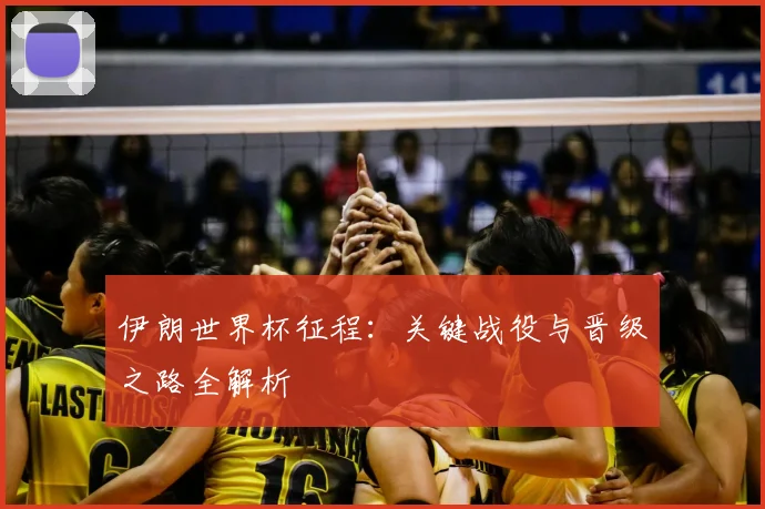 伊朗世界杯征程:关键战役与晋级之路全解析