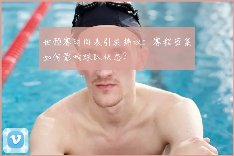 世预赛时间表引发热议：赛程密集如何影响球队状态？