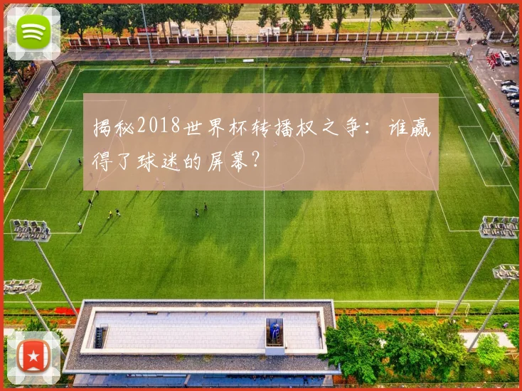 揭秘2018世界杯转播权之争：谁赢得了球迷的屏幕？