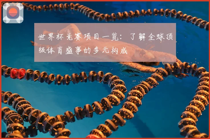 世界杯竞赛项目一览:了解全球顶级体育盛事的多元构成
