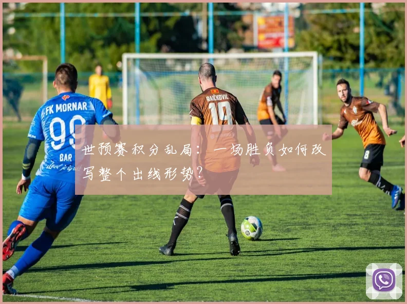 世预赛积分乱局：一场胜负如何改写整个出线形势？
