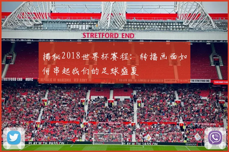 揭秘2018世界杯赛程：转播画面如何串起我们的足球盛夏