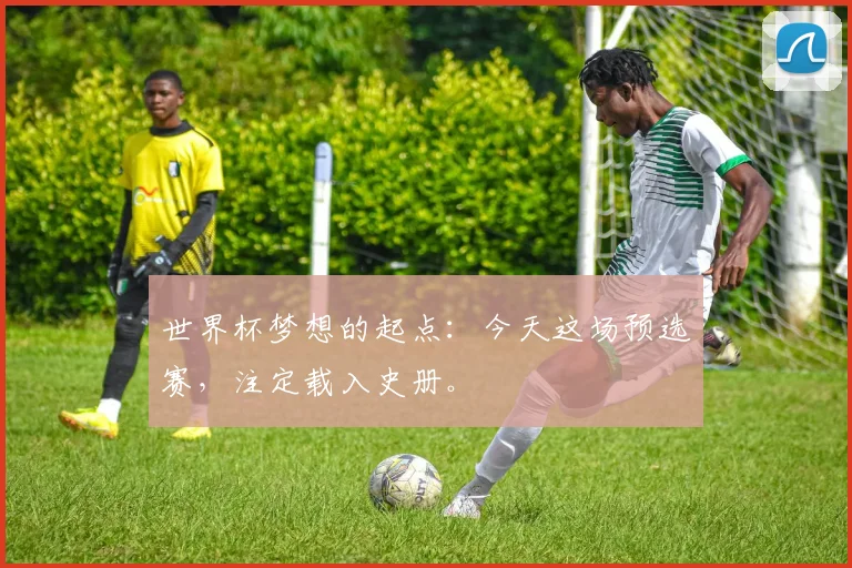 世界杯梦想的起点：今天这场预选赛，注定载入史册。