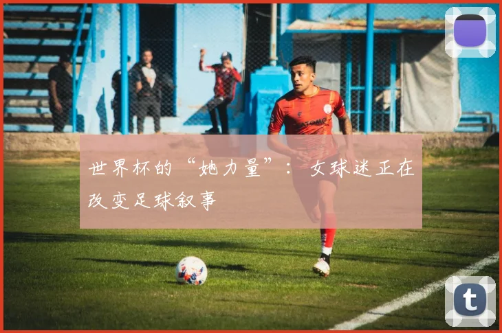 世界杯的“她力量”:女球迷正在改变足球叙事