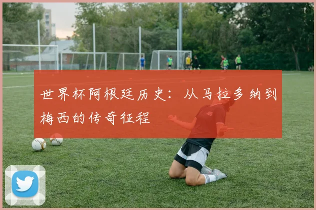 世界杯阿根廷历史:从马拉多纳到梅西的传奇征程