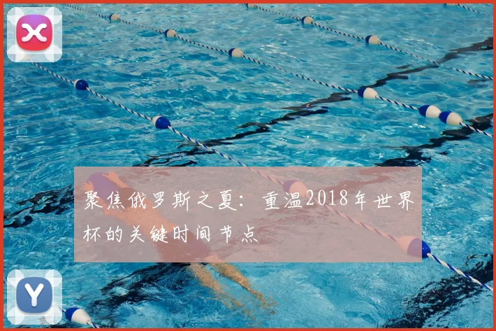 聚焦俄罗斯之夏:重温2018年世界杯的关键时间节点