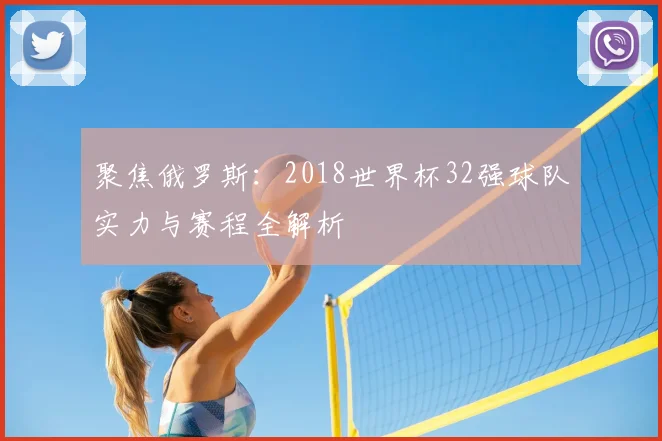聚焦俄罗斯:2018世界杯32强球队实力与赛程全解析