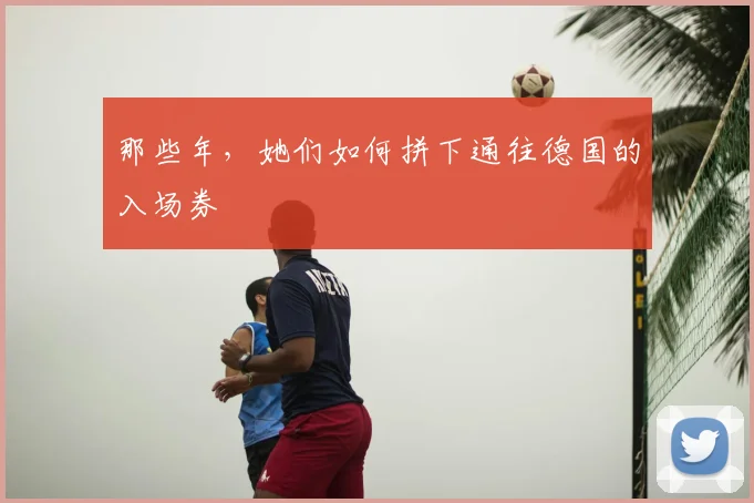 那些年,她们如何拼下通往德国的入场券