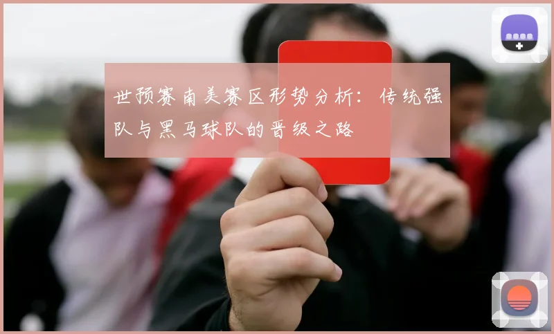 世预赛南美赛区形势分析：传统强队与黑马球队的晋级之路
