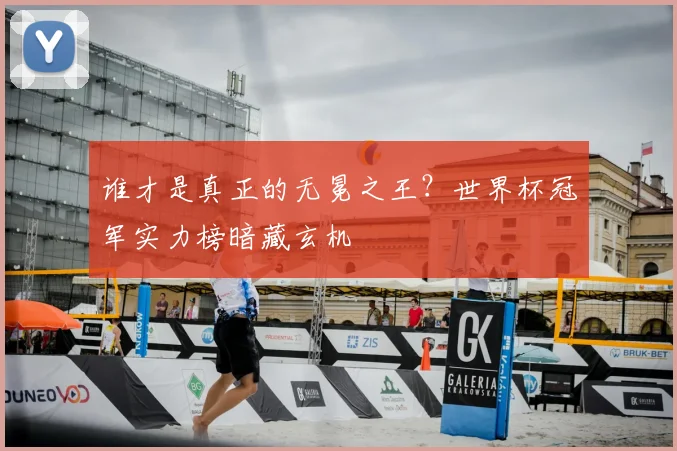 谁才是真正的无冕之王?世界杯冠军实力榜暗藏玄机