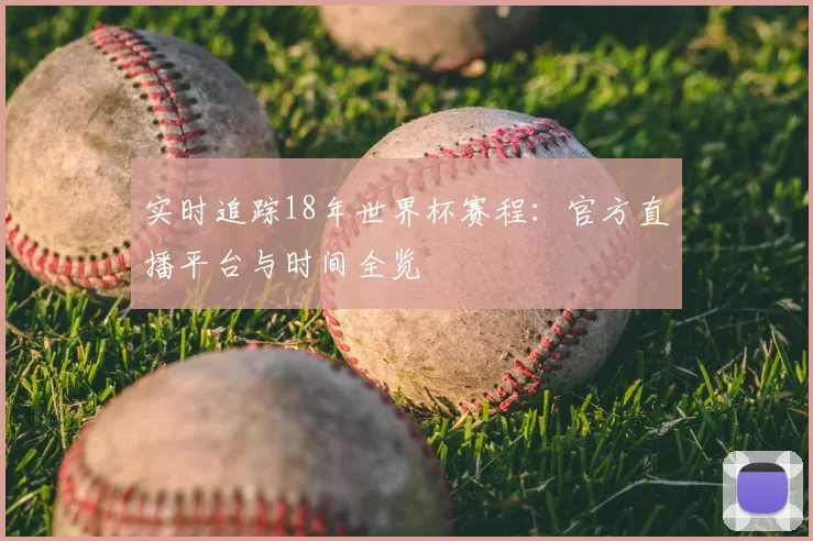 实时追踪18年世界杯赛程：官方直播平台与时间全览