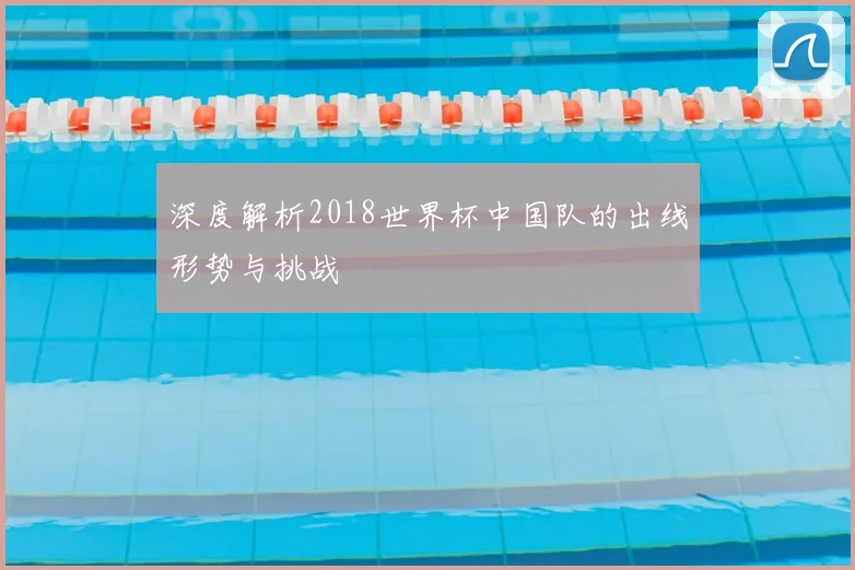深度解析2018世界杯中国队的出线形势与挑战