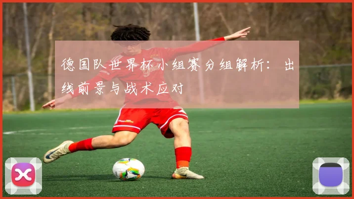 德国队世界杯小组赛分组解析:出线前景与战术应对