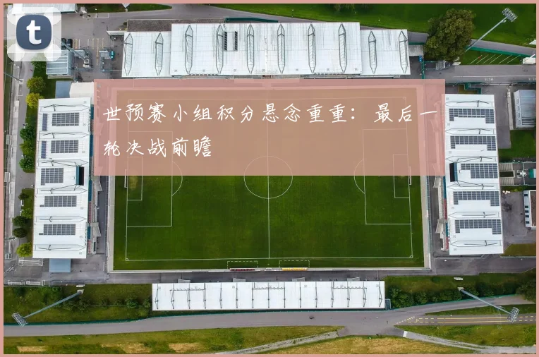 世预赛小组积分悬念重重：最后一轮决战前瞻