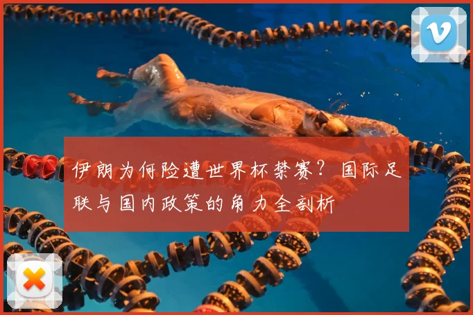 伊朗为何险遭世界杯禁赛?国际足联与国内政策的角力全剖析