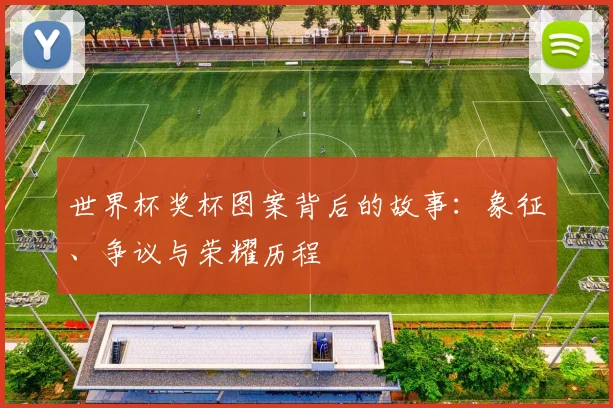 世界杯奖杯图案背后的故事:象征、争议与荣耀历程
