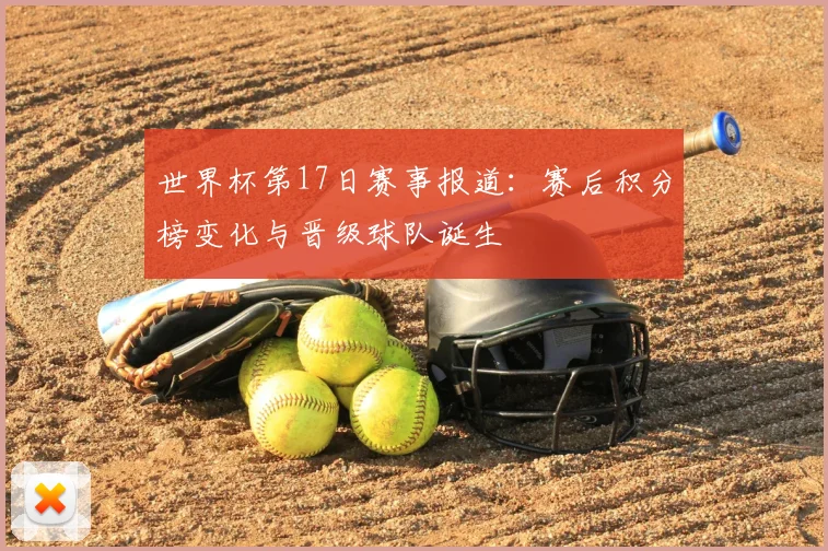 世界杯第17日赛事报道：赛后积分榜变化与晋级球队诞生